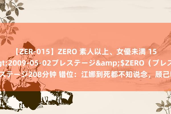 【ZER-015】ZERO 素人以上、女優未満 15 AYAKA</a>2009-05-02プレステージ&$ZERO（プレステージ208分钟 错位：江娜到死都不知说念，顾己鸣为什么有一刀捅到了她的子宫