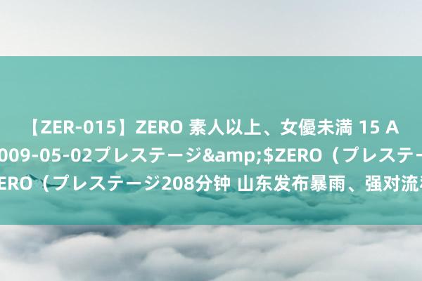 【ZER-015】ZERO 素人以上、女優未満 15 AYAKA</a>2009-05-02プレステージ&$ZERO（プレステージ208分钟 山东发布暴雨、强对流和山洪灾害预警