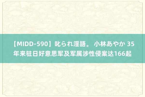 【MIDD-590】叱られ淫語。 小林あやか 35年来驻日好意思军及军属涉性侵案达166起