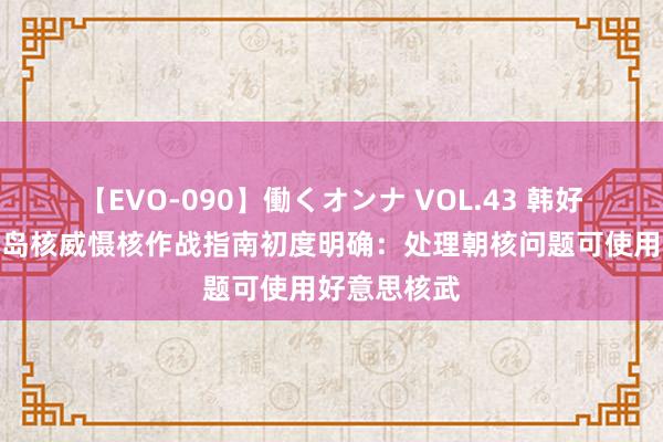 【EVO-090】働くオンナ VOL.43 韩好意思发布半岛核威慑核作战指南初度明确：处理朝核问题可使用好意思核武