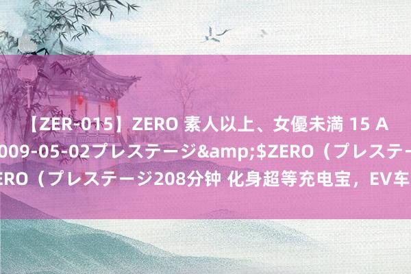 【ZER-015】ZERO 素人以上、女優未満 15 AYAKA</a>2009-05-02プレステージ&$ZERO（プレステージ208分钟 化身超等充电宝，EV车主躲过极点天气