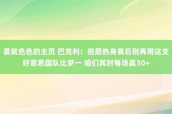 爱就色色的主页 巴克利：但愿热身赛后别再用这支好意思国队比梦一 咱们其时每场赢30+