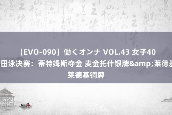 【EVO-090】働くオンナ VOL.43 女子400米目田泳决赛：蒂特姆斯夺金 麦金托什银牌&莱德基铜牌