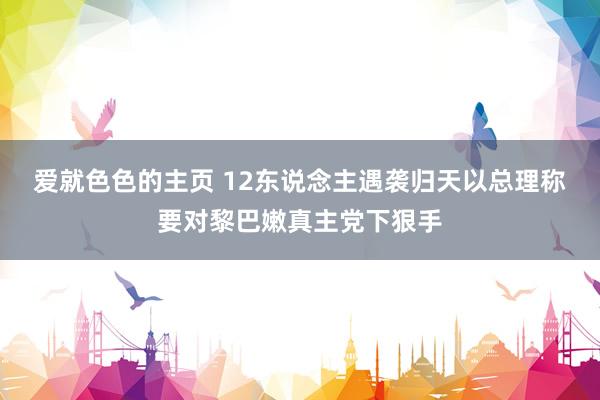 爱就色色的主页 12东说念主遇袭归天　以总理称要对黎巴嫩真主党下狠手