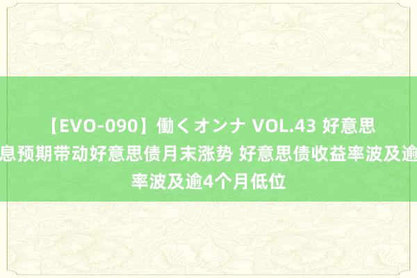 【EVO-090】働くオンナ VOL.43 好意思联储9月降息预期带动好意思债月末涨势 好意思债收益率波及逾4个月低位