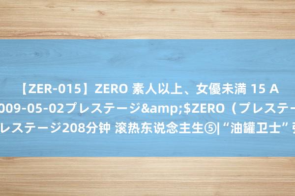 【ZER-015】ZERO 素人以上、女優未満 15 AYAKA</a>2009-05-02プレステージ&$ZERO（プレステージ208分钟 滚热东说念主生⑤|“油罐卫士”张进民，一对粗手保释怀