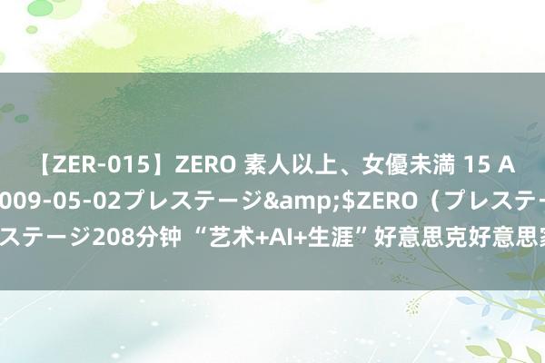 【ZER-015】ZERO 素人以上、女優未満 15 AYAKA</a>2009-05-02プレステージ&$ZERO（プレステージ208分钟 “艺术+AI+生涯”好意思克好意思家探索改日艺术与AI的连结