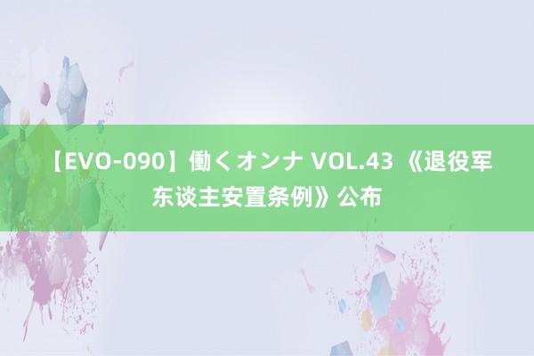 【EVO-090】働くオンナ VOL.43 《退役军东谈主安置条例》公布