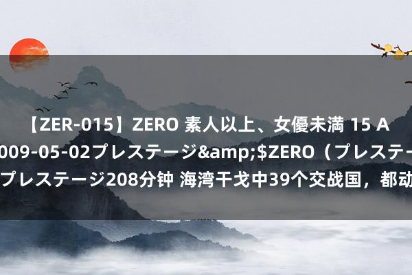 【ZER-015】ZERO 素人以上、女優未満 15 AYAKA</a>2009-05-02プレステージ&$ZERO（プレステージ208分钟 海湾干戈中39个交战国，都动用了几许军力和装备？