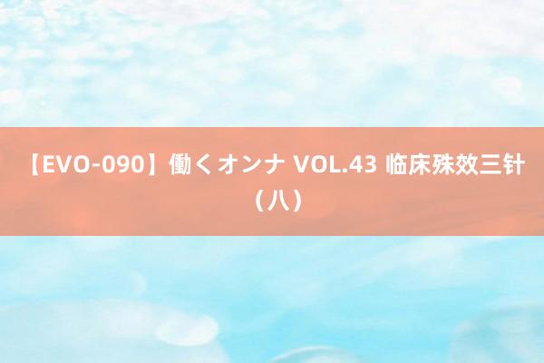 【EVO-090】働くオンナ VOL.43 临床殊效三针（八）