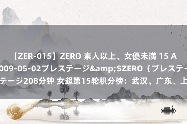 【ZER-015】ZERO 素人以上、女優未満 15 AYAKA</a>2009-05-02プレステージ&$ZERO（プレステージ208分钟 女超第15轮积分榜：武汉、广东、上海前三，<a href=