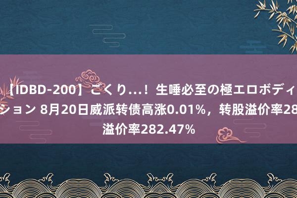 【IDBD-200】ごくり…！生唾必至の極エロボディセレクション 8月20日威派转债高涨0.01%，转股溢价率282.47%