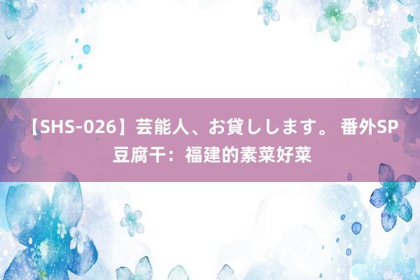 【SHS-026】芸能人、お貸しします。 番外SP 豆腐干：福建的素菜好菜