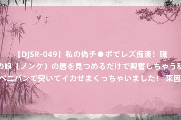 【DJSR-049】私の偽チ●ポでレズ痴漢！職場で見かけたカワイイあの娘（ノンケ）の唇を見つめるだけで興奮しちゃう私は欲求を抑えられずにペニバンで突いてイカせまくっちゃいました！ 莱因克尔：我31岁时嗅觉腿部活力流失，<a href=