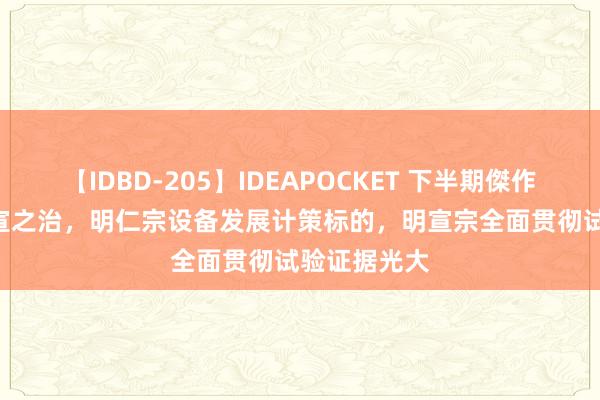 【IDBD-205】IDEAPOCKET 下半期傑作集2009 仁宣之治，明仁宗设备发展计策标的，明宣宗全面贯彻试验证据光大