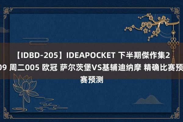 【IDBD-205】IDEAPOCKET 下半期傑作集2009 周二005 欧冠 萨尔茨堡VS基辅迪纳摩 精确比赛预测