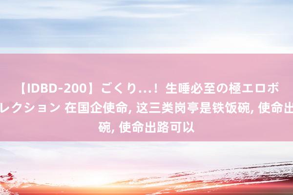 【IDBD-200】ごくり…！生唾必至の極エロボディセレクション 在国企使命， 这三类岗亭是铁饭碗， 使命出路可以