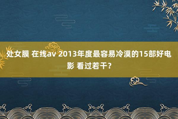 处女膜 在线av 2013年度最容易冷漠的15部好电影 看过若干？