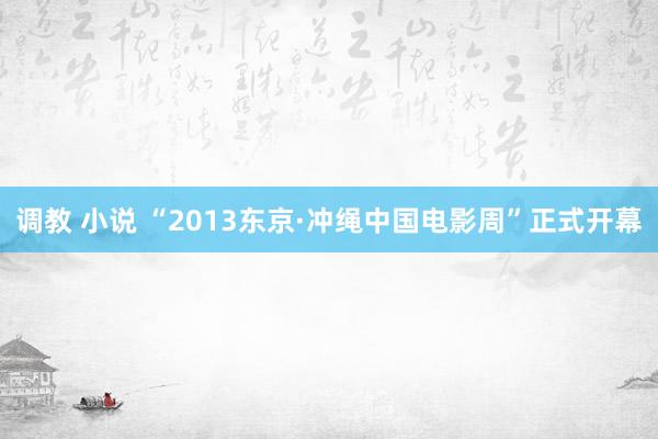 调教 小说 “2013东京·冲绳中国电影周”正式开幕