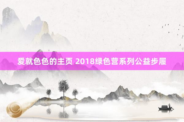 爱就色色的主页 2018绿色营系列公益步履