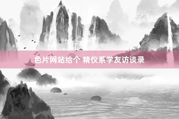 色片网站给个 精仪系学友访谈录