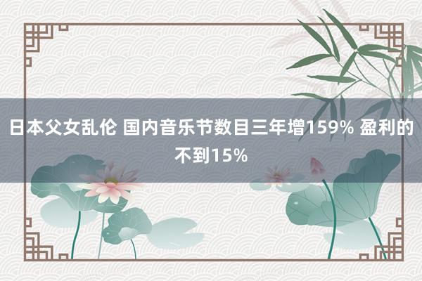 日本父女乱伦 国内音乐节数目三年增159% 盈利的不到15%