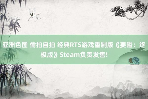 亚洲色图 偷拍自拍 经典RTS游戏重制版《要隘：终极版》Steam负责发售!