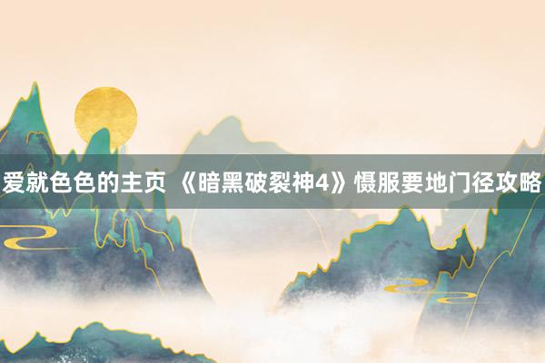 爱就色色的主页 《暗黑破裂神4》慑服要地门径攻略