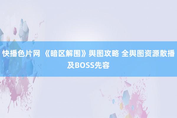 快播色片网 《暗区解围》舆图攻略 全舆图资源散播及BOSS先容