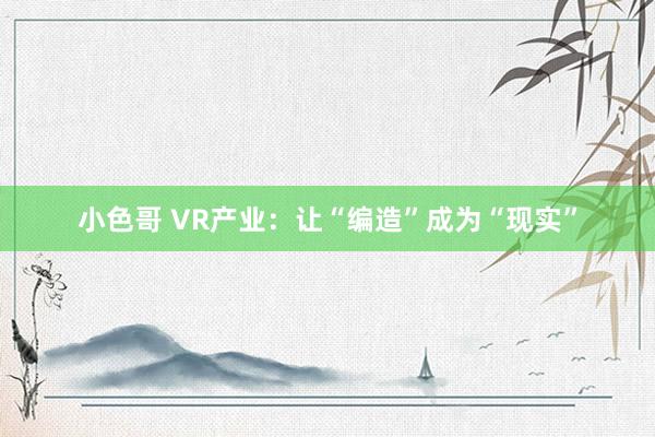 小色哥 VR产业：让“编造”成为“现实”